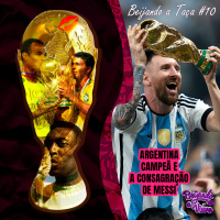 Beijando a Taça #10 - Argentina campeã e a consagração de Messi