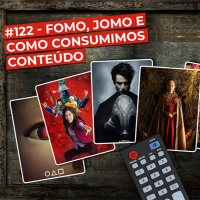 122: FOMO, JOMO e como consumimos conteúdo