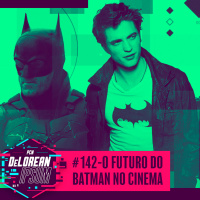 #142 - O Futuro do Batman nos Cinemas