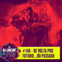 #146 - De Volta Pro Futuro...do passado