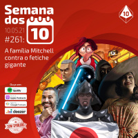 Semana dos 10 #261 | A família Mitchell contra o fetiche gigante