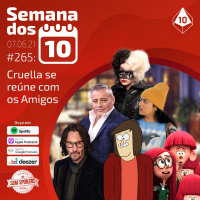 Semana dos 10 #265 | Cruella se reúne com os Amigos