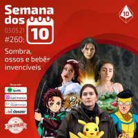Semana dos 10 #260 | Sombra, ossos e bebês invencíveis
