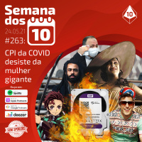 Semana dos 10 #263 | CPI da COVID desiste da mulher gigante