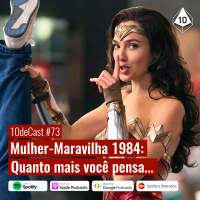 10deCast #73 | Mulher-Maravilha 1984: Quanto mais você pensa...