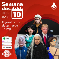 Semana dos 10 #239 | O gambito da desalma do Trump