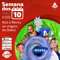 Semana dos 10 #268 | Rick and Morty se vingam do Dabul