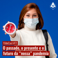 10deCast #71 | O passado, o presente e o futuro da nossa pandemia