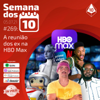 Semana dos 10 #269 | A reunião dos ex na HBO Max