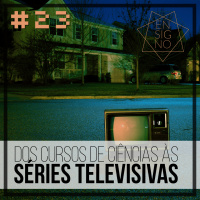 Ensigno #23: Dos cursos de ciências às séries televisivas