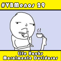 VBMenos 29 - Life Hacks Moralmente Duvidosos