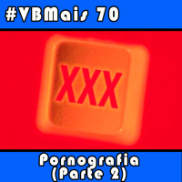 VBMais 70 - Pornografia (Parte 2)