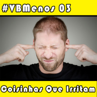 VBMenos 03 - Coisinhas que Irritam