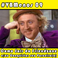 VBMenos 09 - Como Sair da Friendzone e/ou Impressionar seu Parceiro(a)