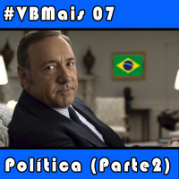 VBMais 07 - Política (Parte 2)