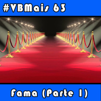 VBMais 63 - Fama (Parte 1)
