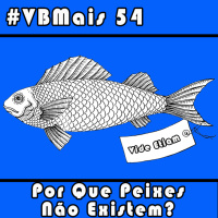 VBMais 54 - Por Que Peixes Não Existem?