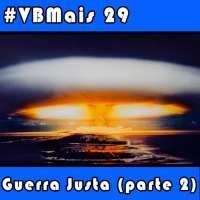 VBMais 29 - Guerra Justa (Parte 2)