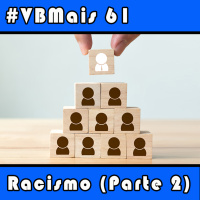 VBMais 61 - Racismo (Parte 2)
