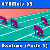 VBMais 62 - Racismo (Parte 3)