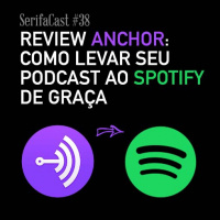 SerifaCast #38 Review do Anchor, o caminho fácil e grátis para ter seu podcast no Spotify