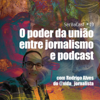 SerifaCast #49 O poder da união entre jornalismo e podcast