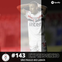 Expressinho SPFCast #143 - São Paulo 4x3 Lanús | ELIMINADO