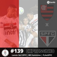 Expressinho SPFCast #139 - Lanús 3x2 SPFC | BR Feminino | SPFC x FLA
