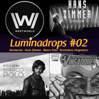 Luminadrops #02 - Westworld, Hans Zimmer, Marco Polo E Os Novíssimos Vingadores.