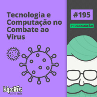 Tecnologia e computação no combate ao vírus – Hipsters Ponto Tech #195