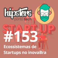 Ecossistemas de Startups no Inovabra – Hipsters Ponto Tech #153