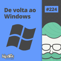 De volta ao Windows – Hipsters Ponto Tech #224