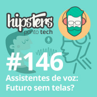 Assistentes de voz: Futuro sem telas? – Hipsters Ponto Tech #146