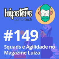 Squads e Agilidade no Magazine Luiza – Hipsters Ponto Tech #149