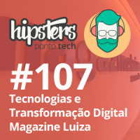 Tecnologias e Transformação Digital no Magazine Luiza – Hipsters #107