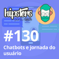 Chatbots e jornada do usuário – Hipsters #130