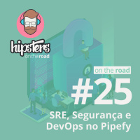 SRE, Segurança e DevOps no Pipefy – Hipsters On The Road #25