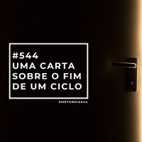 #544 - Uma Carta Sobre o Fim de Um Ciclo