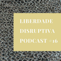 Liberdade Disruptiva - Podcast #16