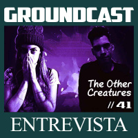 Groundcast Entrevista #41: The Other Creatures