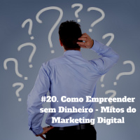 #20. Como Empreender Sem Dinheiro - Mitos Do Marketing Digital
