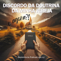 RP#117 – Discordo da doutrina da minha igreja… E agora?!
