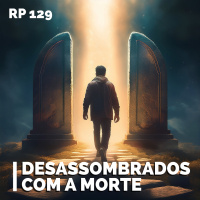 RP# 129 – Desassombrados com a morte