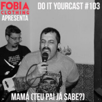 Do It Yourcast #103 Mamá (Teu Pai Já Sabe?)