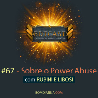 BDTCast #67 – Sobre o Power Abuse com Rubini e Libosi