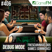 Debug Mode #406: Frescurinhas dos games (gimmicks) – Podcast
