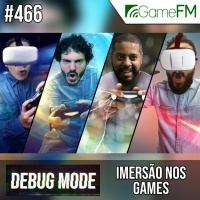 Debug Mode #466: Imersão nos games - Podcast