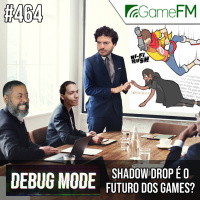 Debug Mode #464: Shadow drop é o futuro dos games? - Podcast