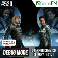 Debug Mode #520: O terror cósmico de Prey (2017) - Podcast