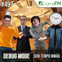 Debug Mode #497: Sem tempo irmão - Podcast